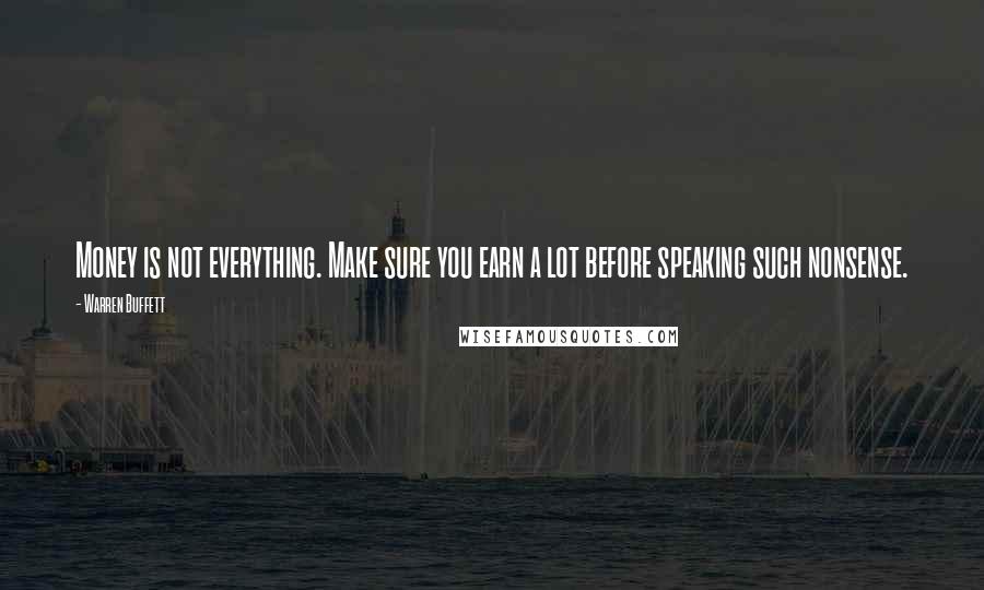 Warren Buffett Quotes: Money is not everything. Make sure you earn a lot before speaking such nonsense.