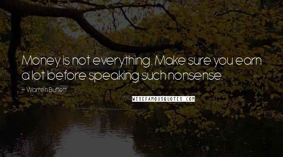 Warren Buffett Quotes: Money is not everything. Make sure you earn a lot before speaking such nonsense.