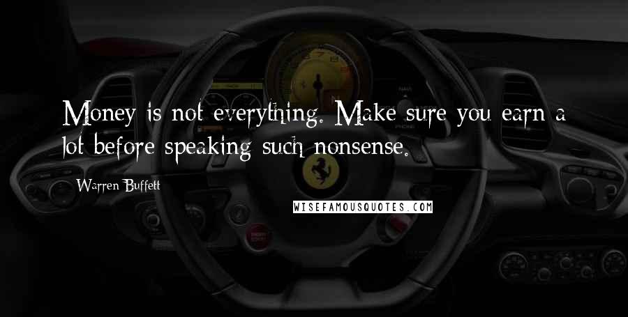 Warren Buffett Quotes: Money is not everything. Make sure you earn a lot before speaking such nonsense.