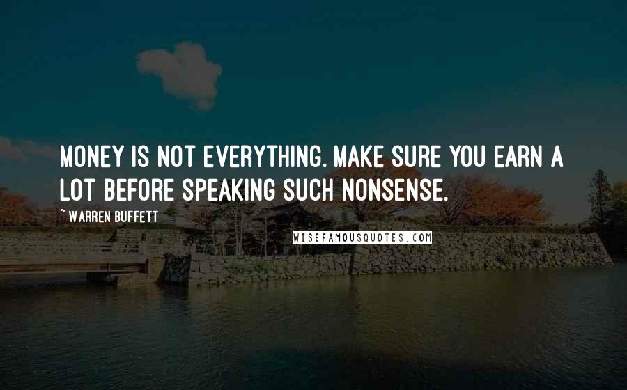 Warren Buffett Quotes: Money is not everything. Make sure you earn a lot before speaking such nonsense.