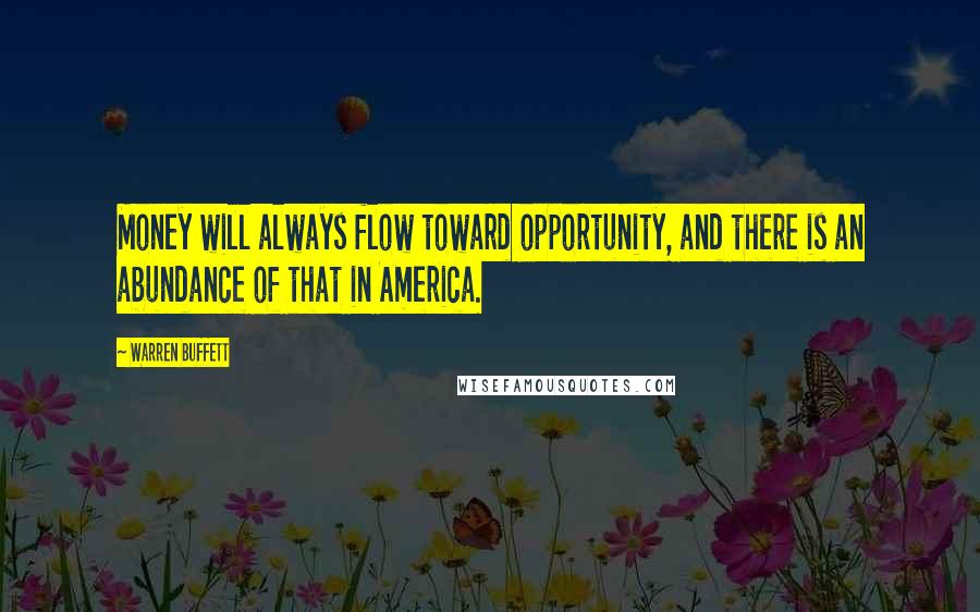 Warren Buffett Quotes: Money will always flow toward opportunity, and there is an abundance of that in America.