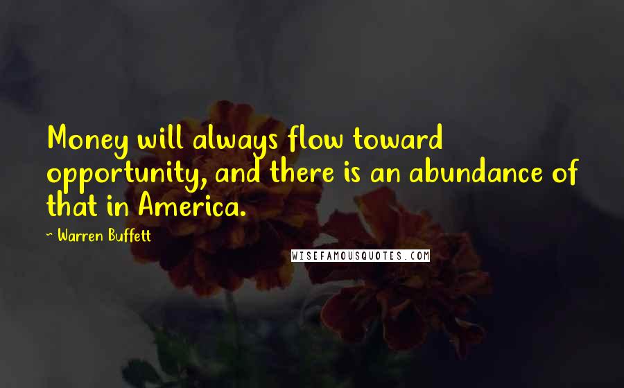 Warren Buffett Quotes: Money will always flow toward opportunity, and there is an abundance of that in America.