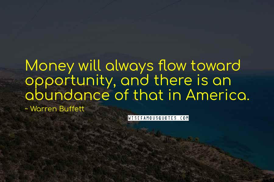 Warren Buffett Quotes: Money will always flow toward opportunity, and there is an abundance of that in America.