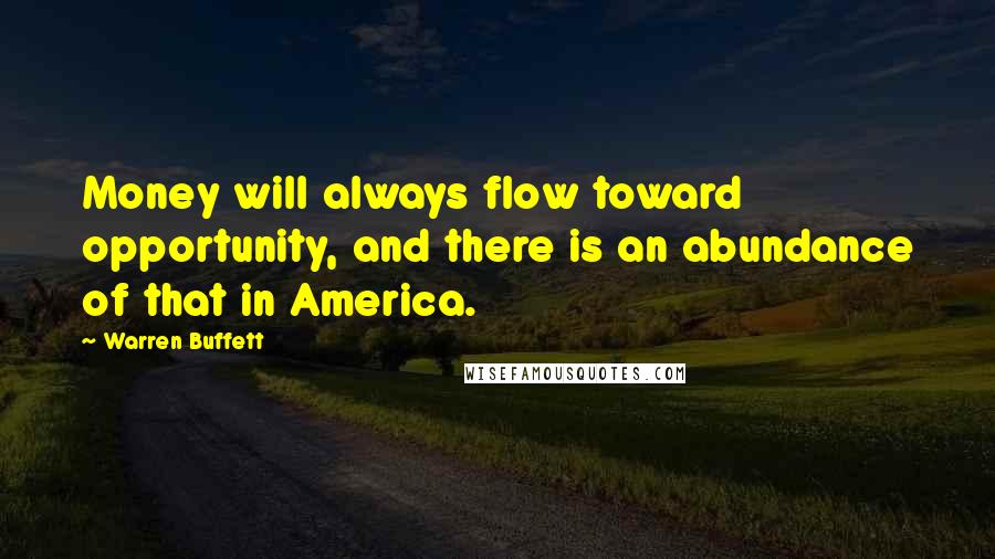 Warren Buffett Quotes: Money will always flow toward opportunity, and there is an abundance of that in America.