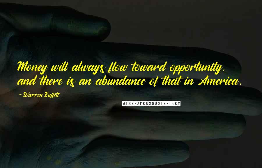 Warren Buffett Quotes: Money will always flow toward opportunity, and there is an abundance of that in America.