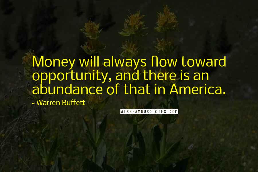 Warren Buffett Quotes: Money will always flow toward opportunity, and there is an abundance of that in America.