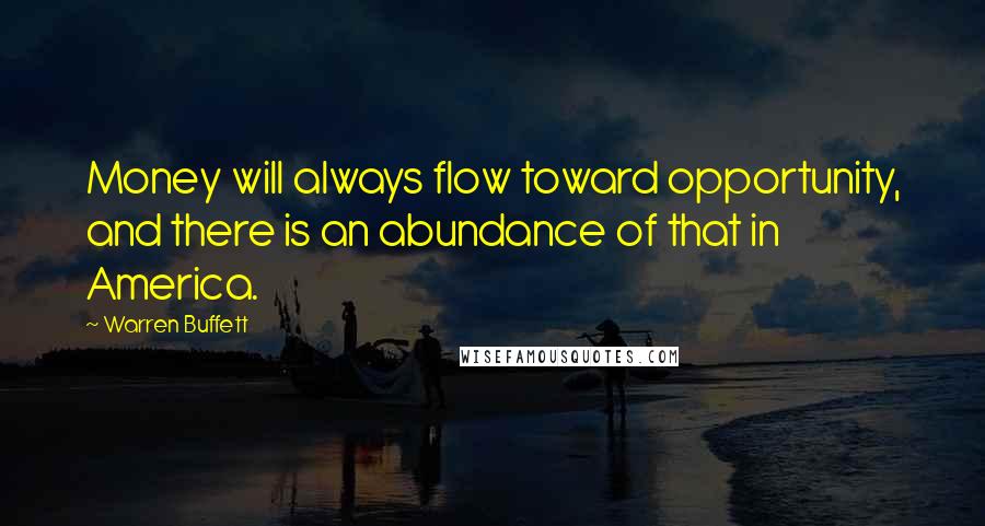 Warren Buffett Quotes: Money will always flow toward opportunity, and there is an abundance of that in America.