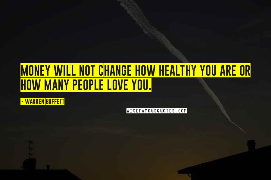 Warren Buffett Quotes: Money will not change how healthy you are or how many people love you.