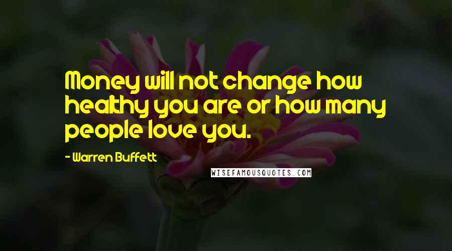 Warren Buffett Quotes: Money will not change how healthy you are or how many people love you.