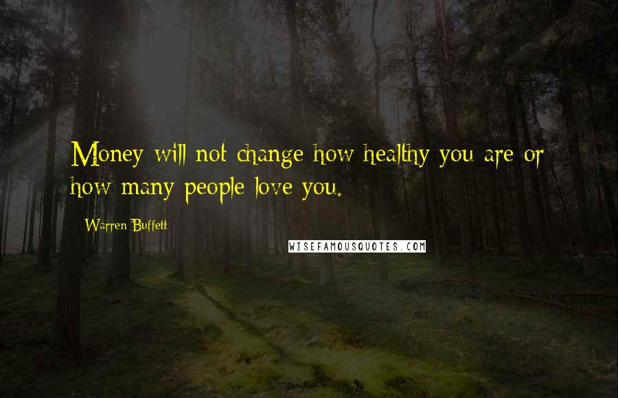 Warren Buffett Quotes: Money will not change how healthy you are or how many people love you.