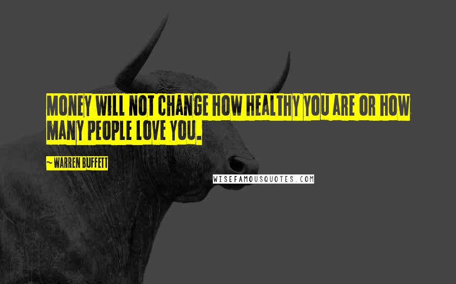 Warren Buffett Quotes: Money will not change how healthy you are or how many people love you.