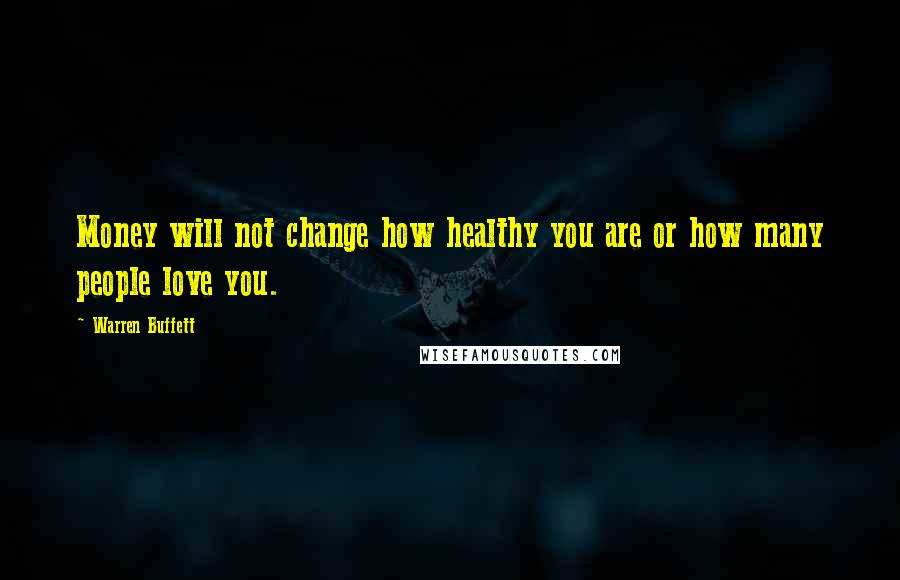 Warren Buffett Quotes: Money will not change how healthy you are or how many people love you.