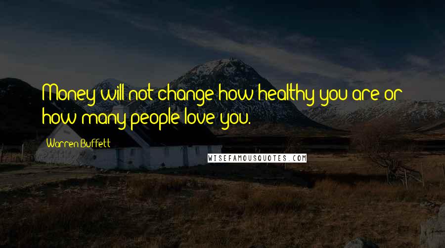 Warren Buffett Quotes: Money will not change how healthy you are or how many people love you.