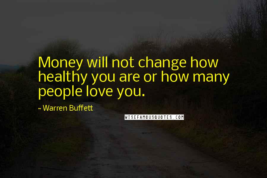 Warren Buffett Quotes: Money will not change how healthy you are or how many people love you.