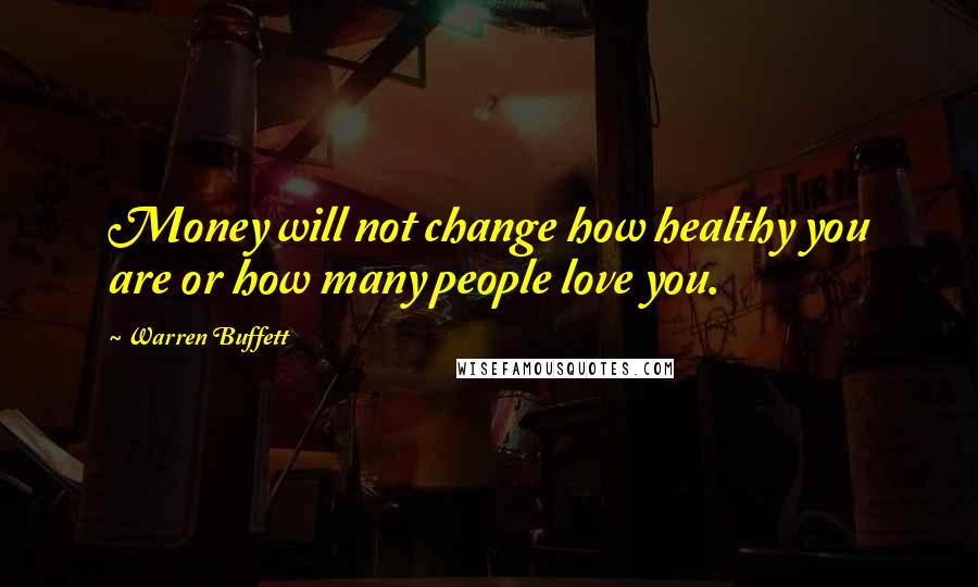 Warren Buffett Quotes: Money will not change how healthy you are or how many people love you.