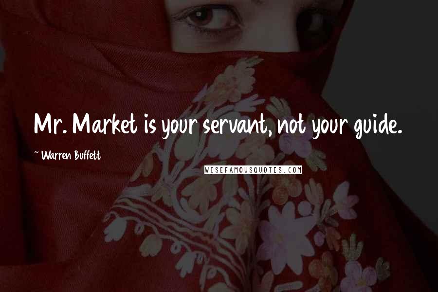 Warren Buffett Quotes: Mr. Market is your servant, not your guide.