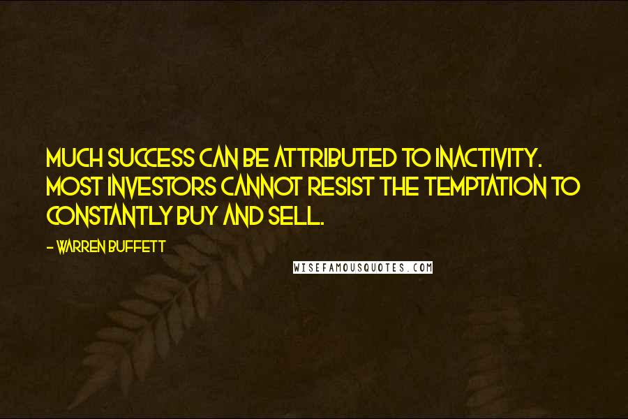 Warren Buffett Quotes: Much success can be attributed to inactivity. Most investors cannot resist the temptation to constantly buy and sell.