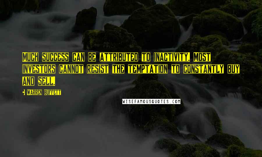 Warren Buffett Quotes: Much success can be attributed to inactivity. Most investors cannot resist the temptation to constantly buy and sell.