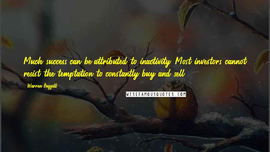 Warren Buffett Quotes: Much success can be attributed to inactivity. Most investors cannot resist the temptation to constantly buy and sell.