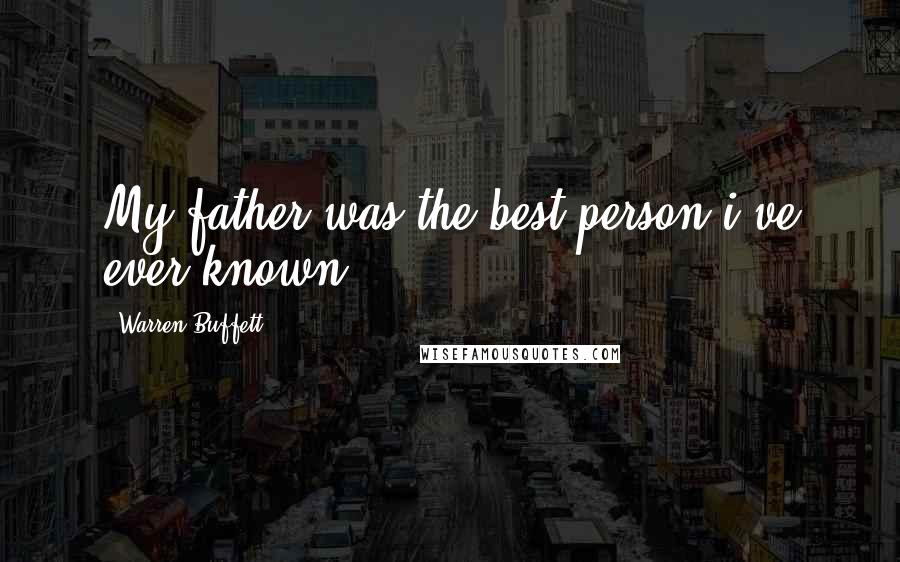 Warren Buffett Quotes: My father was the best person i've ever known.