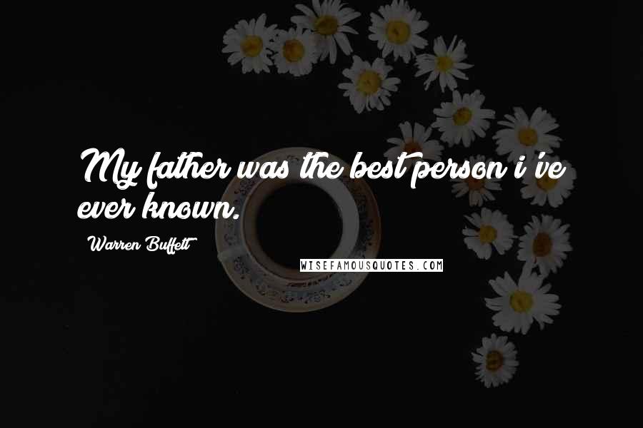 Warren Buffett Quotes: My father was the best person i've ever known.