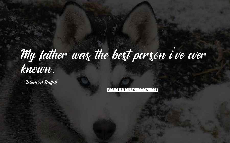 Warren Buffett Quotes: My father was the best person i've ever known.