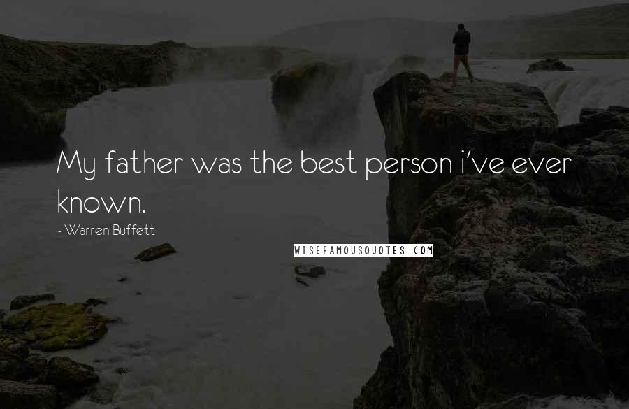 Warren Buffett Quotes: My father was the best person i've ever known.