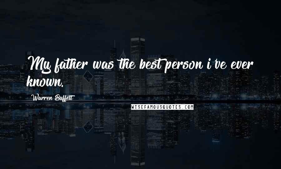 Warren Buffett Quotes: My father was the best person i've ever known.