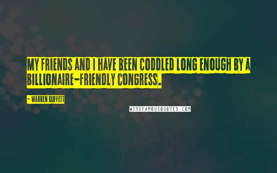 Warren Buffett Quotes: My friends and I have been coddled long enough by a billionaire-friendly Congress.