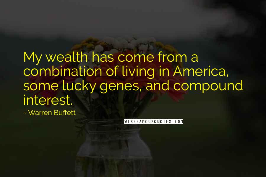 Warren Buffett Quotes: My wealth has come from a combination of living in America, some lucky genes, and compound interest.