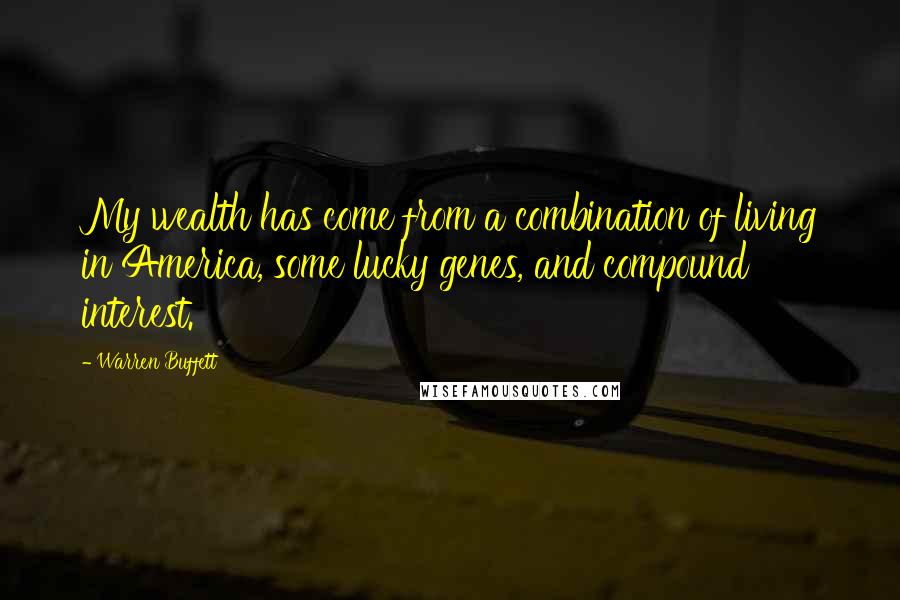 Warren Buffett Quotes: My wealth has come from a combination of living in America, some lucky genes, and compound interest.