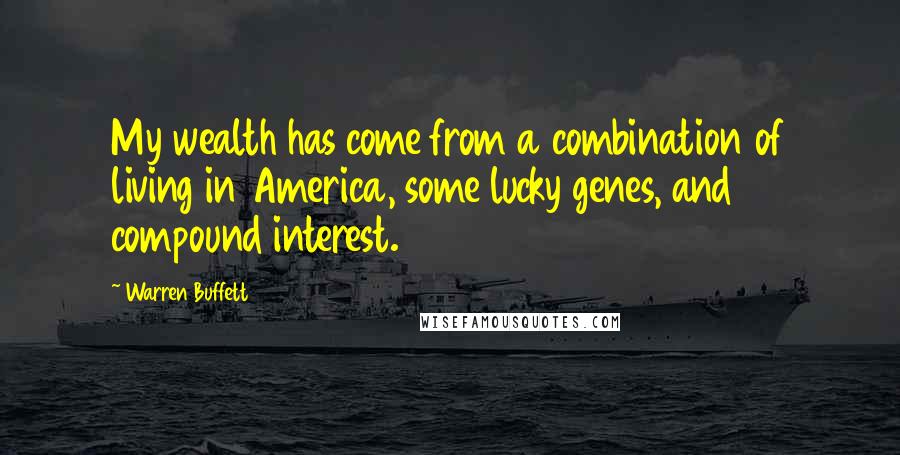 Warren Buffett Quotes: My wealth has come from a combination of living in America, some lucky genes, and compound interest.