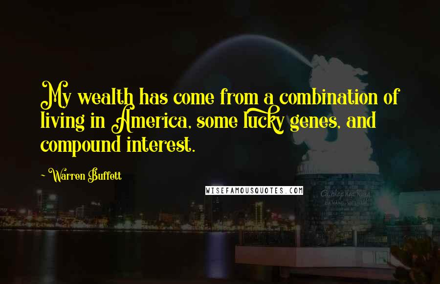 Warren Buffett Quotes: My wealth has come from a combination of living in America, some lucky genes, and compound interest.