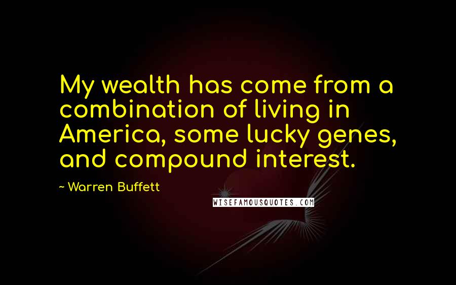 Warren Buffett Quotes: My wealth has come from a combination of living in America, some lucky genes, and compound interest.