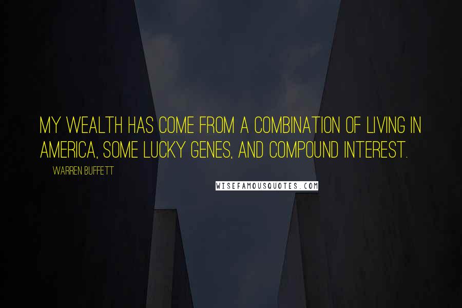 Warren Buffett Quotes: My wealth has come from a combination of living in America, some lucky genes, and compound interest.