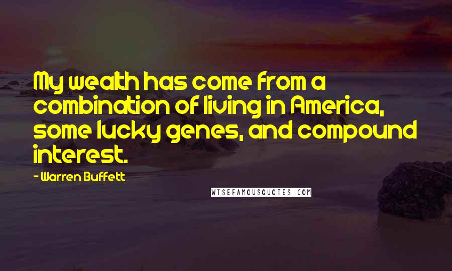 Warren Buffett Quotes: My wealth has come from a combination of living in America, some lucky genes, and compound interest.