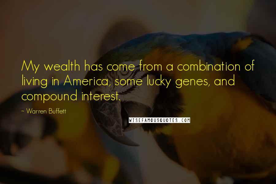 Warren Buffett Quotes: My wealth has come from a combination of living in America, some lucky genes, and compound interest.