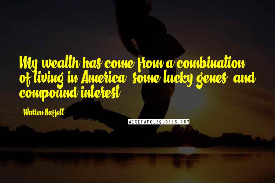 Warren Buffett Quotes: My wealth has come from a combination of living in America, some lucky genes, and compound interest.