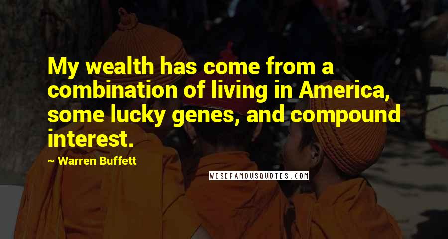 Warren Buffett Quotes: My wealth has come from a combination of living in America, some lucky genes, and compound interest.