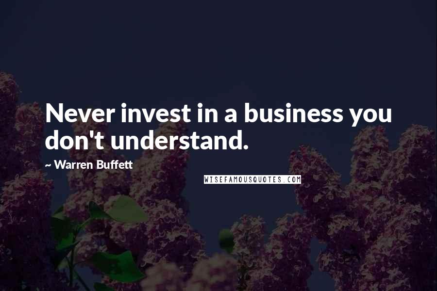 Warren Buffett Quotes: Never invest in a business you don't understand.