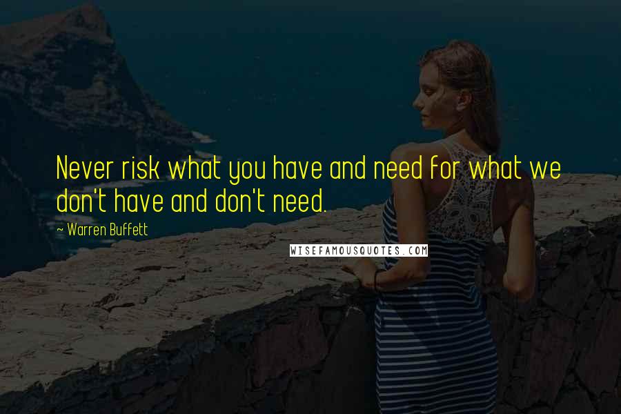 Warren Buffett Quotes: Never risk what you have and need for what we don't have and don't need.