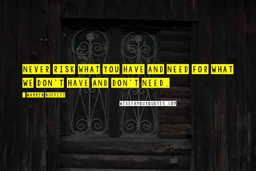 Warren Buffett Quotes: Never risk what you have and need for what we don't have and don't need.