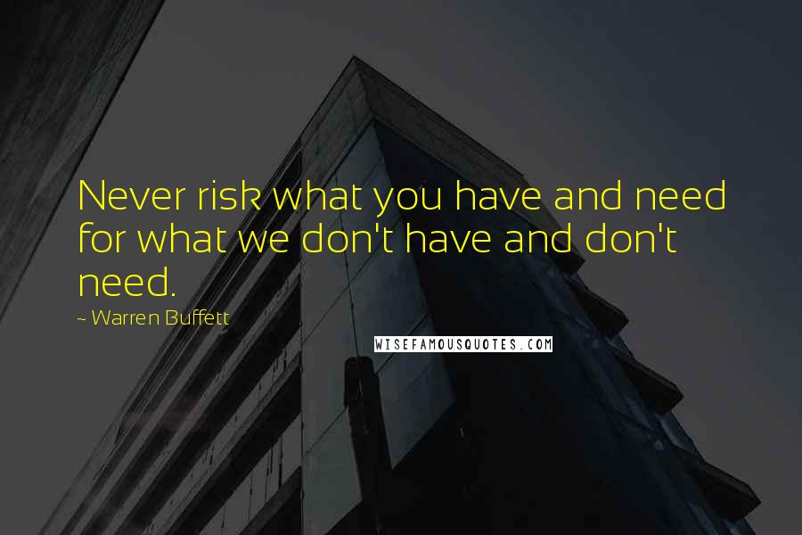 Warren Buffett Quotes: Never risk what you have and need for what we don't have and don't need.