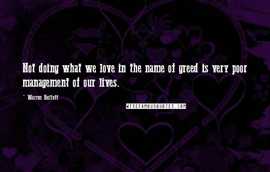 Warren Buffett Quotes: Not doing what we love in the name of greed is very poor management of our lives.