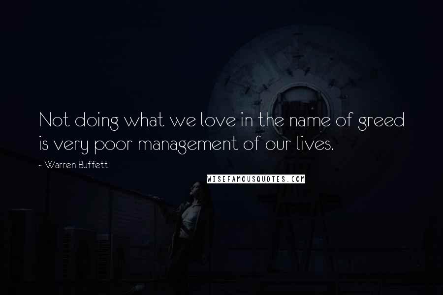 Warren Buffett Quotes: Not doing what we love in the name of greed is very poor management of our lives.