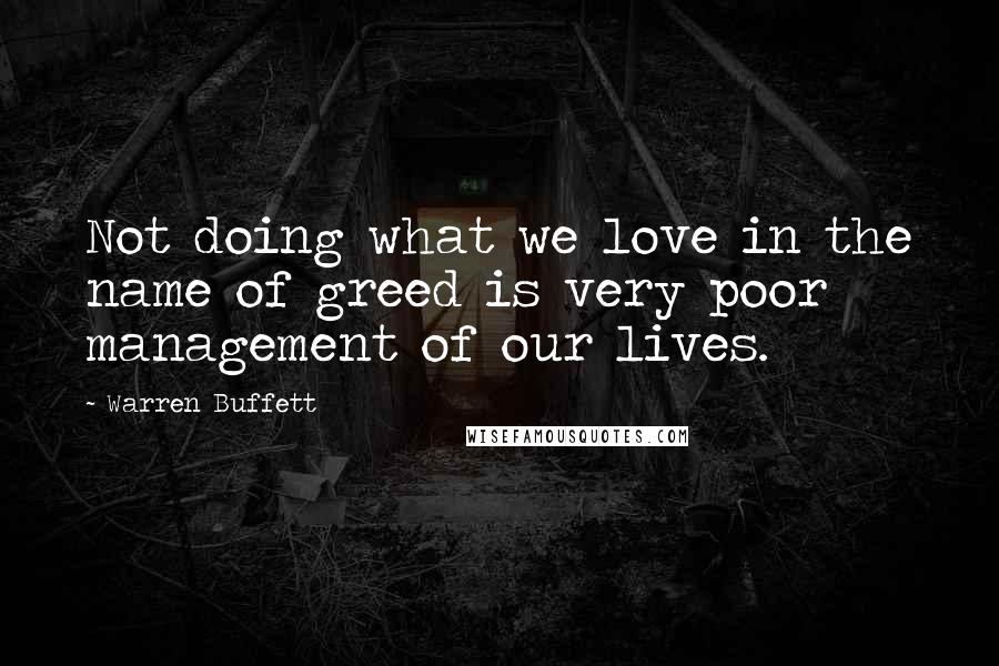 Warren Buffett Quotes: Not doing what we love in the name of greed is very poor management of our lives.