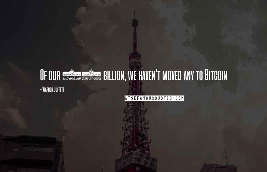 Warren Buffett Quotes: Of our 49 billion, we haven't moved any to Bitcoin