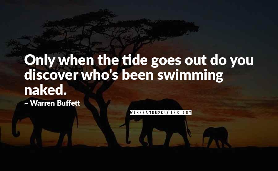 Warren Buffett Quotes: Only when the tide goes out do you discover who's been swimming naked.