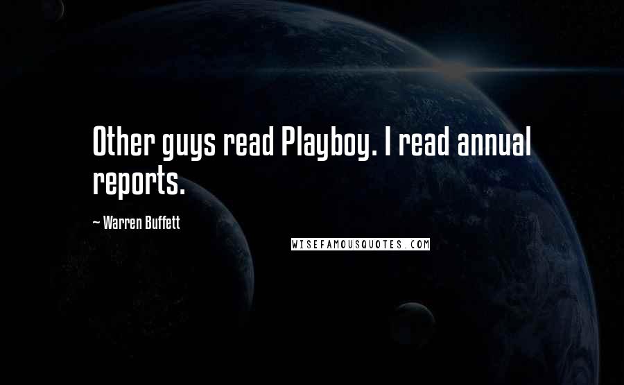 Warren Buffett Quotes: Other guys read Playboy. I read annual reports.