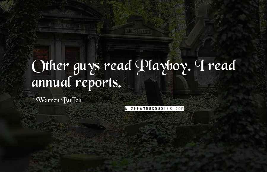 Warren Buffett Quotes: Other guys read Playboy. I read annual reports.